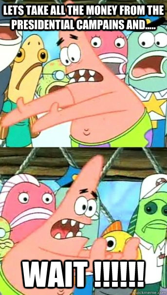 Lets take all the money from the presidential campains and..... wait !!!!!!  Push it somewhere else Patrick