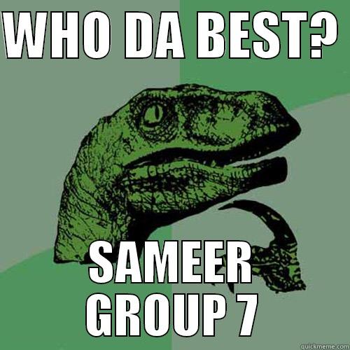 WHO DA BEST?  SAMEER GROUP 7 Philosoraptor