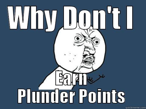 WHY DON'T I EARN PLUNDER POINTS Y U No