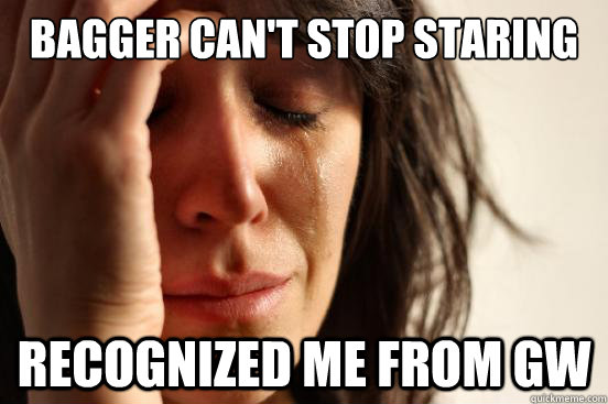 bagger can't stop staring recognized me from gw  First World Problems