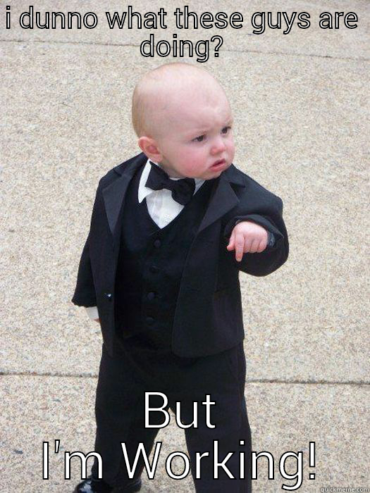 I DUNNO WHAT THESE GUYS ARE DOING? BUT I'M WORKING! Baby Godfather