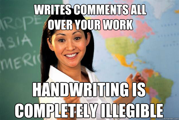 Writes comments all
over your work handwriting is 
completely illegible - Writes comments all
over your work handwriting is 
completely illegible  Unhelpful High School Teacher