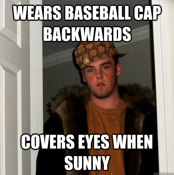 wears baseball cap backwards covers eyes when sunny - wears baseball cap backwards covers eyes when sunny  Scumbag Steve