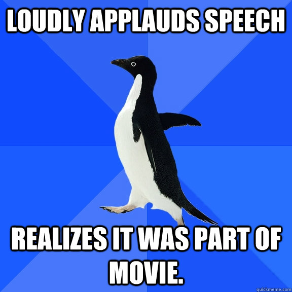Loudly applauds speech Realizes it was part of movie. - Loudly applauds speech Realizes it was part of movie.  Misc