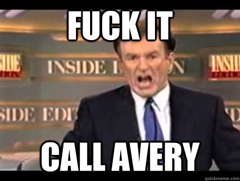 FUCK IT CALL AVERY  Angry Bill