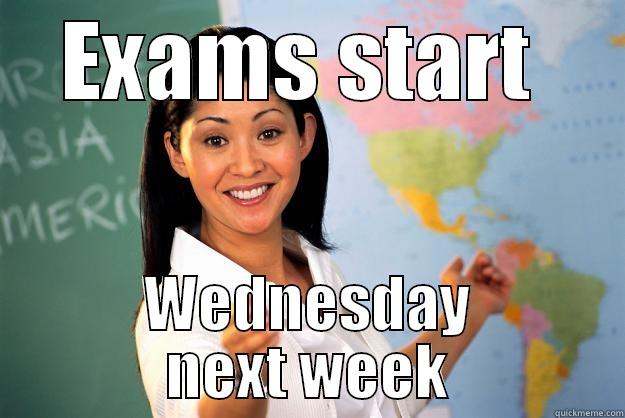 EXAMS START  WEDNESDAY NEXT WEEK Unhelpful High School Teacher