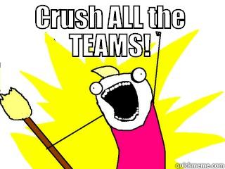CRUSH ALL THE TEAMS!  All The Things
