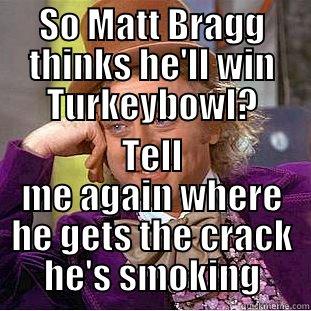 SO MATT BRAGG THINKS HE'LL WIN TURKEYBOWL? TELL ME AGAIN WHERE HE GETS THE CRACK HE'S SMOKING Condescending Wonka