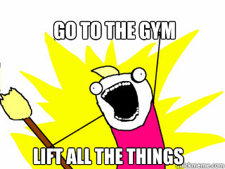 Go to the gym lift all the things  All The Things
