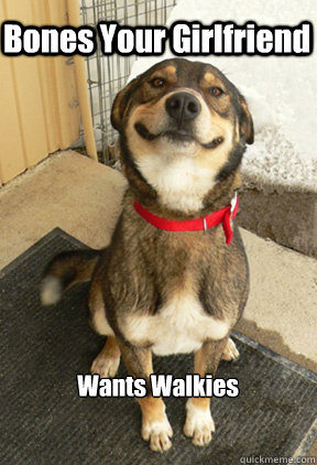 Bones Your Girlfriend Wants Walkies  Good Dog Greg