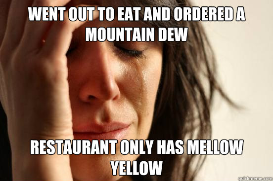 went out to eat and Ordered a Mountain Dew restaurant only has mellow yellow   First World Problems