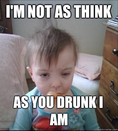 I'm not as think As you drunk I am - I'm not as think As you drunk I am  Party Toddler