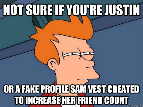 Not sure if you're justin or a fake profile sam vest created to increase her friend count  Futurama Fry