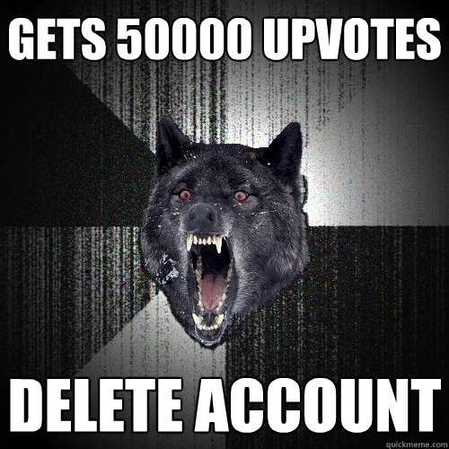 gets 50000 upvotes delete account  Insanity Wolf