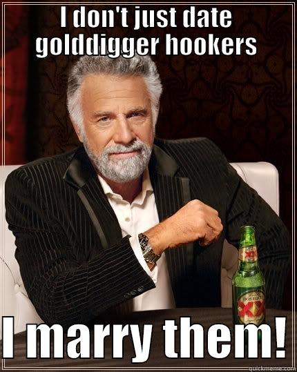 I DON'T JUST DATE GOLDDIGGER HOOKERS  I MARRY THEM! The Most Interesting Man In The World