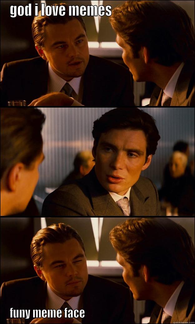 GOD I LOVE MEMES                             FUNY MEME FACE                                                 Inception