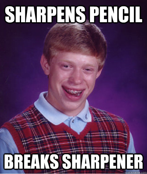 Sharpens pencil breaks sharpener  Bad Luck Brian