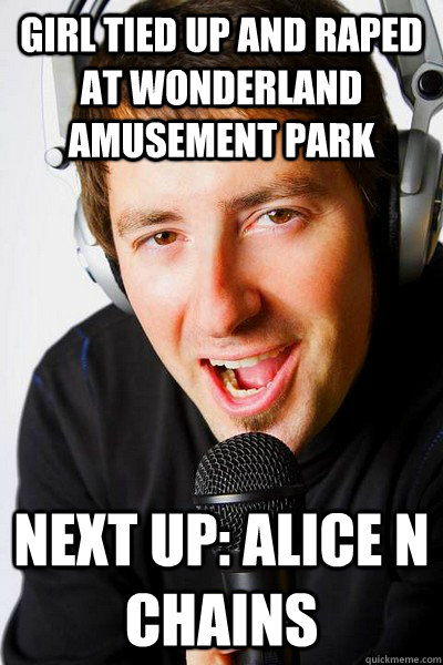 Girl tied up and raped at wonderland amusement park Next up: Alice n chains - Girl tied up and raped at wonderland amusement park Next up: Alice n chains  inappropriate radio DJ
