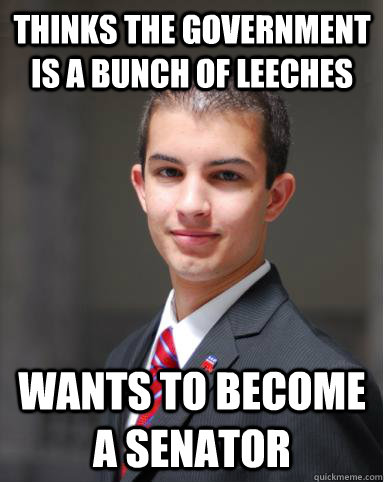 thinks the government is a bunch of leeches Wants to become a senator - thinks the government is a bunch of leeches Wants to become a senator  College Conservative