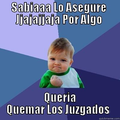 SABIAAA LO ASEGURE JJAJAJJAJA POR ALGO  QUERIA QUEMAR LOS JUZGADOS  Success Kid