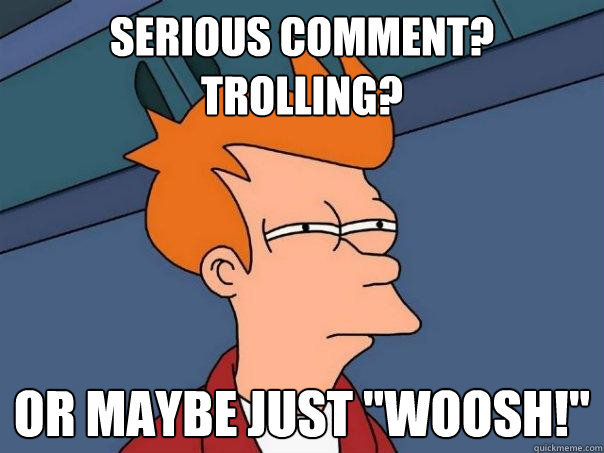 serious comment? Trolling? or maybe just 