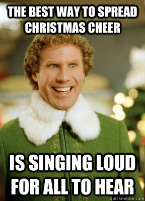 The best way to spread christmas cheer is singing loud for all to hear - The best way to spread christmas cheer is singing loud for all to hear  Buddy the Elf
