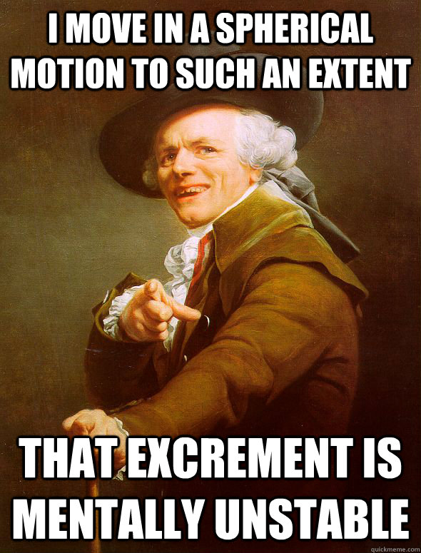 I MOVE IN A SPHERICAL MOTION TO SUCH AN EXTENT THAT EXCREMENT IS MENTALLY UNSTABLE - I MOVE IN A SPHERICAL MOTION TO SUCH AN EXTENT THAT EXCREMENT IS MENTALLY UNSTABLE  Joseph Ducreux