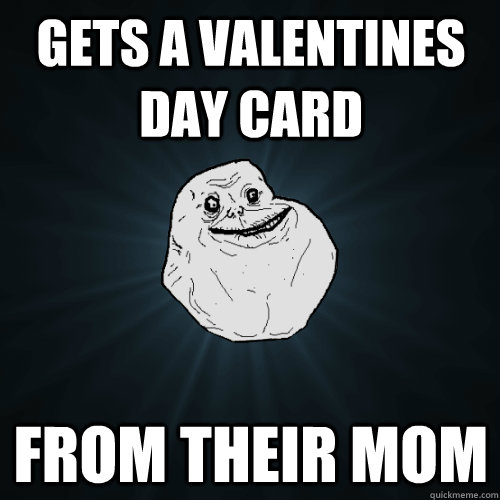 gets a valentines day card from their mom  Forever Alone
