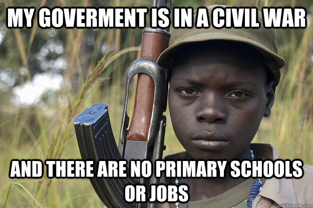 My Goverment is in a civil war And there are no primary schools or jobs  Third World Problems