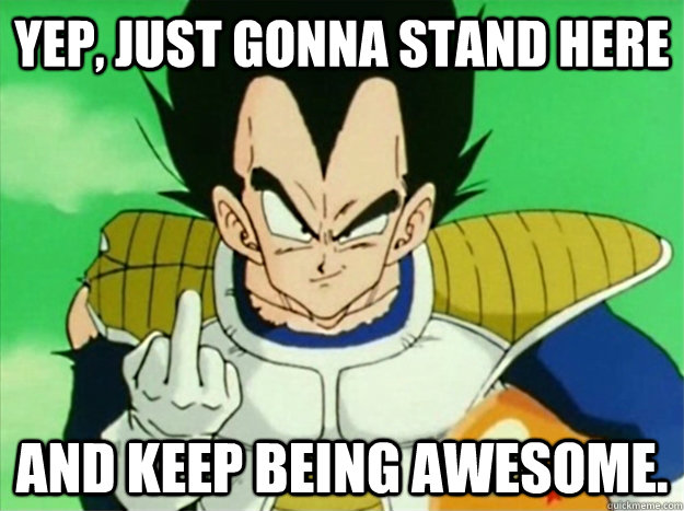 yep, just gonna stand here and keep being awesome.  