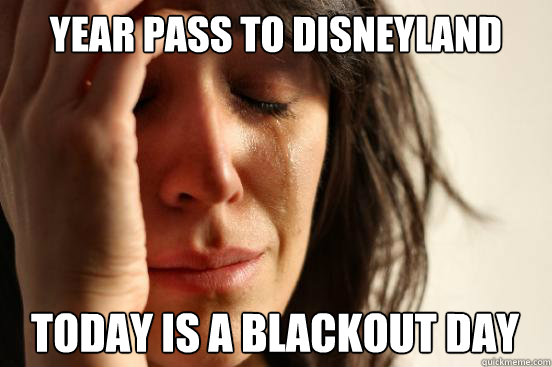 Year Pass to Disneyland Today is a blackout day  First World Problems