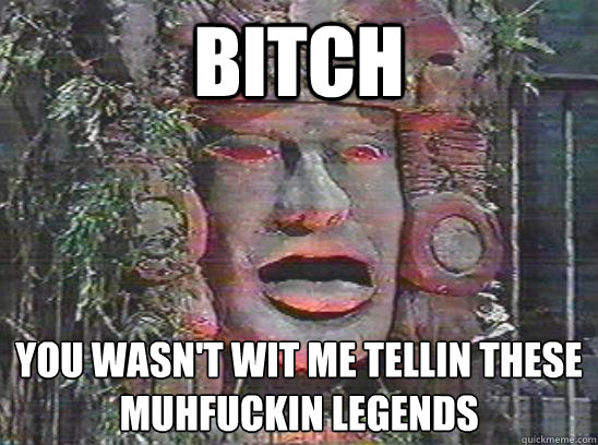 bitch you wasn't wit me tellin these muhfuckin legends  Close Enough For Olmec