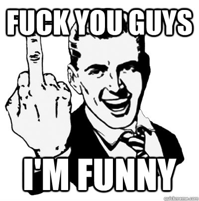 fuck you guys i'm funny - fuck you guys i'm funny  Middle Finger Guy