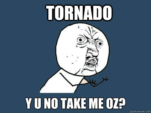 TORNADO y u no take me OZ?  Y U No