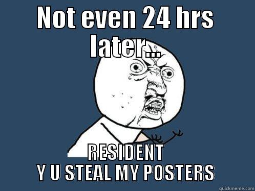 NOT EVEN 24 HRS LATER... RESIDENT Y U STEAL MY POSTERS Y U No