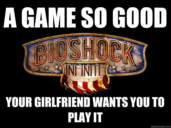 A game so good Your girlfriend wants you to play it  Bioshock Infinite