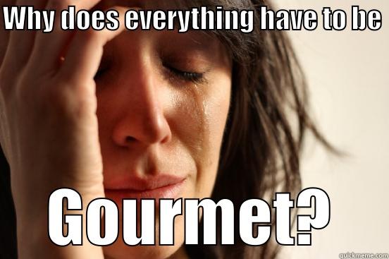 WHY DOES EVERYTHING HAVE TO BE GOURMET? First World Problems