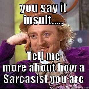 YOU SAY IT INSULT..... TELL ME MORE ABOUT HOW A SARCASIST YOU ARE Condescending Wonka
