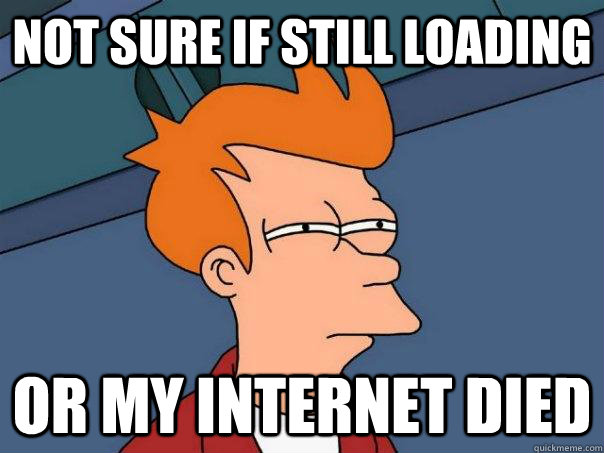 Not sure if still loading Or my internet died  Futurama Fry