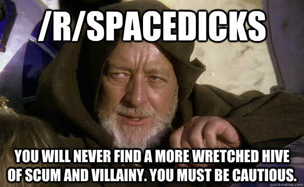 /R/spacedicks You will never find a more wretched hive of scum and villainy. you must be cautious. - /R/spacedicks You will never find a more wretched hive of scum and villainy. you must be cautious.  Misc