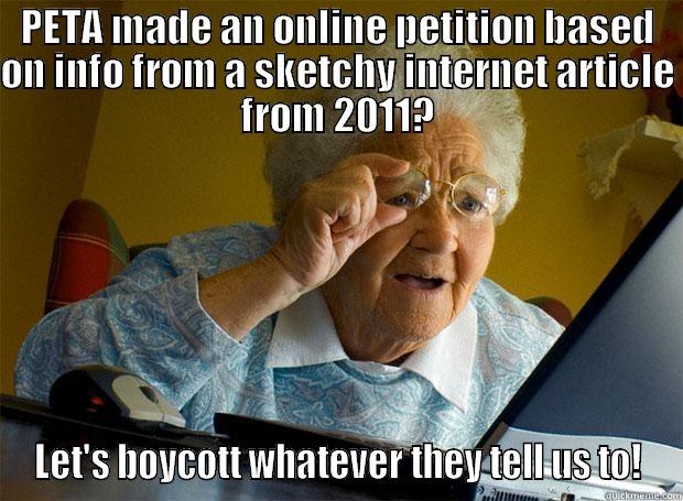 PETA MADE AN ONLINE PETITION BASED ON INFO FROM A SKETCHY INTERNET ARTICLE FROM 2011? LET'S BOYCOTT WHATEVER THEY TELL US TO! Grandma finds the Internet