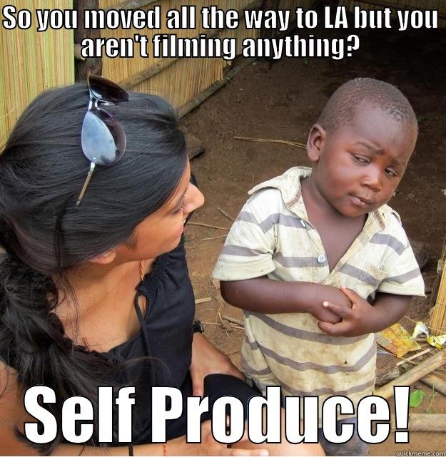 SO YOU MOVED ALL THE WAY TO LA BUT YOU AREN'T FILMING ANYTHING? SELF PRODUCE! Skeptical Third World Kid