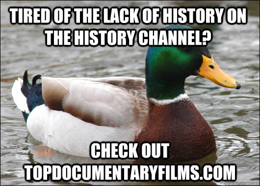 Tired of the lack of history on the History Channel? Check out TopDocumentaryFilms.com  Actual Advice Mallard