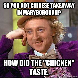So you got Chinese takeaway in maryborough? How did the 