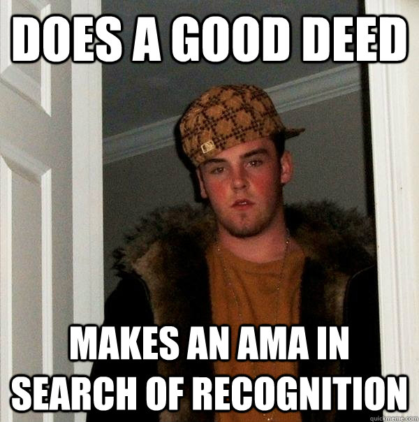 Does a good deed Makes an AMA in search of recognition  Scumbag Steve