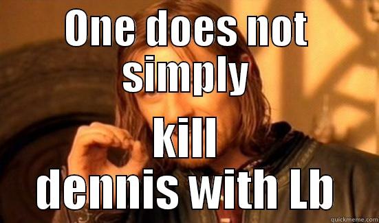 ONE DOES NOT SIMPLY KILL DENNIS WITH LB Boromir
