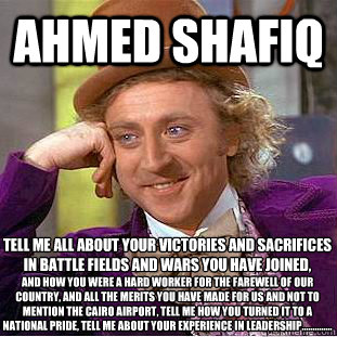 Ahmed shafiq tell me all about your victories and sacrifices in battle fields and wars you have joined,  and how you were a hard worker for the farewell of our country, and all the merits you have made for us and not to mention the cairo airport, tell me   Condescending Wonka