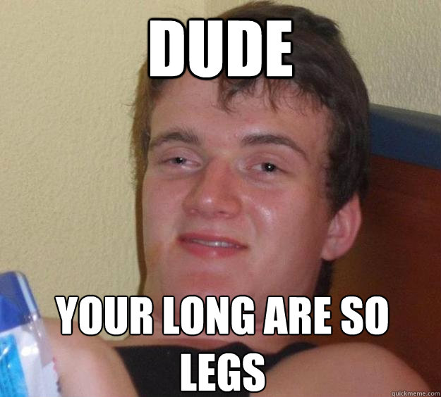 Dude Your long are so legs - Dude Your long are so legs  10 Guy