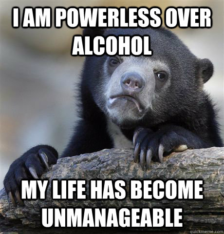 I am powerless over alcohol my life has become unmanageable  - I am powerless over alcohol my life has become unmanageable   Confession Bear
