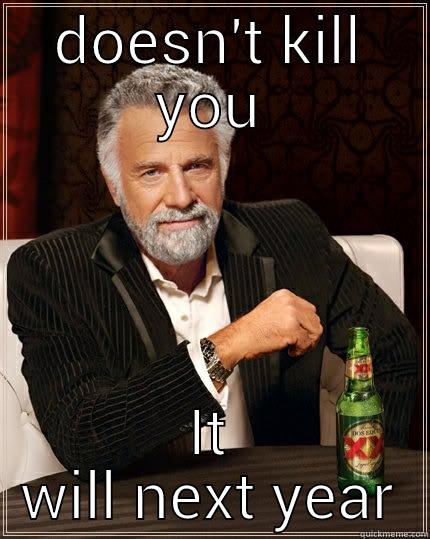 DOESN'T KILL YOU IT WILL NEXT YEAR The Most Interesting Man In The World